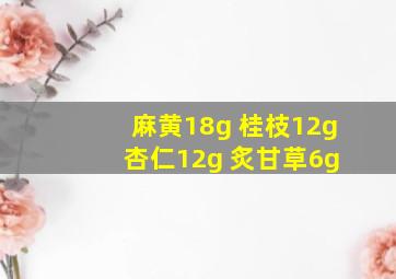 麻黄18g 桂枝12g 杏仁12g 炙甘草6g